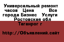 Универсальный ремонт часов › Цена ­ 100 - Все города Бизнес » Услуги   . Ростовская обл.,Таганрог г.